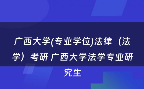 广西大学(专业学位)法律（法学）考研 广西大学法学专业研究生