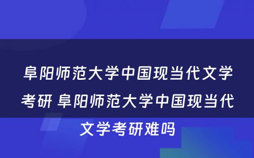 阜阳师范大学中国现当代文学考研 阜阳师范大学中国现当代文学考研难吗