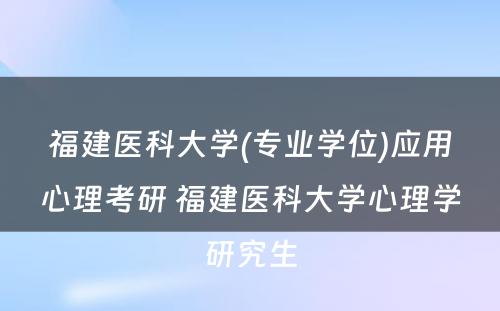 福建医科大学(专业学位)应用心理考研 福建医科大学心理学研究生