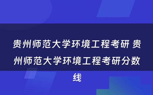 贵州师范大学环境工程考研 贵州师范大学环境工程考研分数线