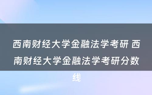 西南财经大学金融法学考研 西南财经大学金融法学考研分数线