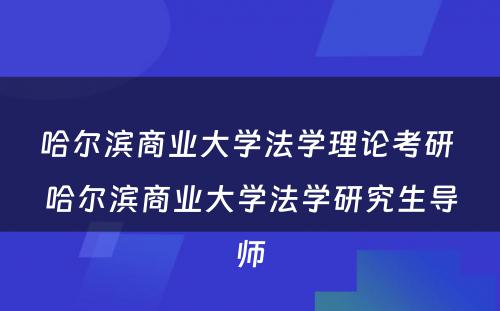 哈尔滨商业大学法学理论考研 哈尔滨商业大学法学研究生导师