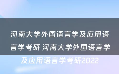 河南大学外国语言学及应用语言学考研 河南大学外国语言学及应用语言学考研2022