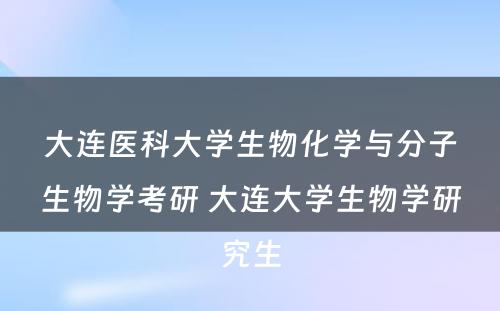 大连医科大学生物化学与分子生物学考研 大连大学生物学研究生