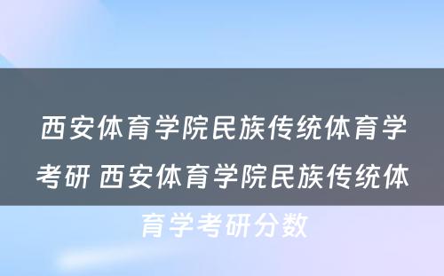 西安体育学院民族传统体育学考研 西安体育学院民族传统体育学考研分数