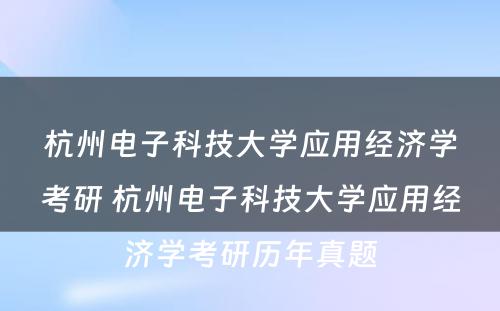 杭州电子科技大学应用经济学考研 杭州电子科技大学应用经济学考研历年真题