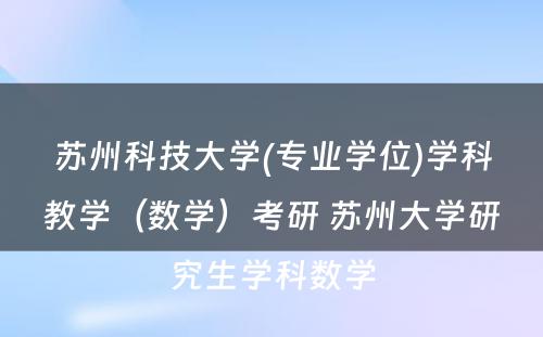 苏州科技大学(专业学位)学科教学（数学）考研 苏州大学研究生学科数学