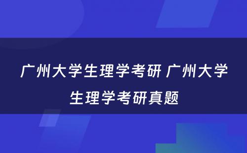 广州大学生理学考研 广州大学生理学考研真题