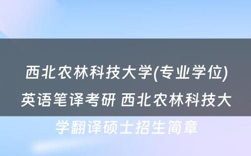 西北农林科技大学(专业学位)英语笔译考研 西北农林科技大学翻译硕士招生简章