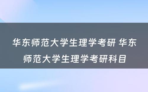 华东师范大学生理学考研 华东师范大学生理学考研科目