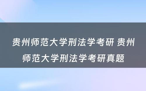 贵州师范大学刑法学考研 贵州师范大学刑法学考研真题