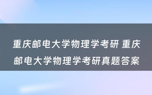 重庆邮电大学物理学考研 重庆邮电大学物理学考研真题答案