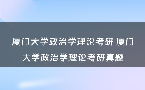 厦门大学政治学理论考研 厦门大学政治学理论考研真题