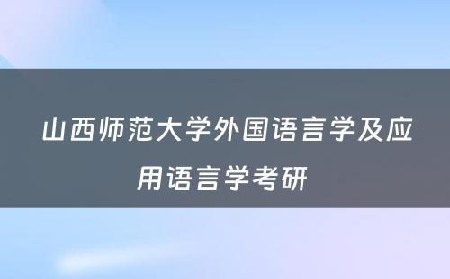 山西师范大学外国语言学及应用语言学考研 