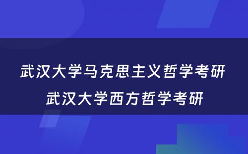 武汉大学马克思主义哲学考研 武汉大学西方哲学考研