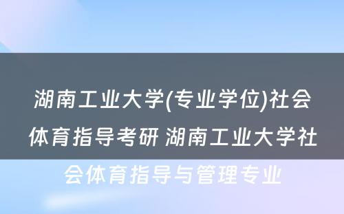 湖南工业大学(专业学位)社会体育指导考研 湖南工业大学社会体育指导与管理专业