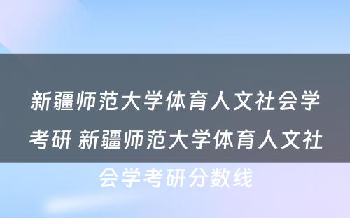 新疆师范大学体育人文社会学考研 新疆师范大学体育人文社会学考研分数线