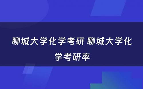 聊城大学化学考研 聊城大学化学考研率