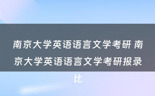 南京大学英语语言文学考研 南京大学英语语言文学考研报录比