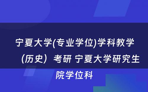 宁夏大学(专业学位)学科教学（历史）考研 宁夏大学研究生院学位科