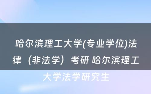 哈尔滨理工大学(专业学位)法律（非法学）考研 哈尔滨理工大学法学研究生