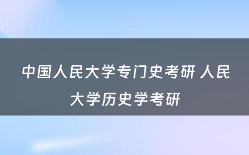 中国人民大学专门史考研 人民大学历史学考研