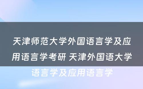 天津师范大学外国语言学及应用语言学考研 天津外国语大学语言学及应用语言学