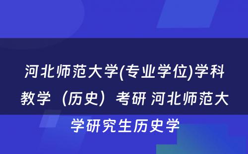 河北师范大学(专业学位)学科教学（历史）考研 河北师范大学研究生历史学