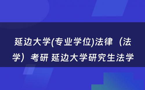 延边大学(专业学位)法律（法学）考研 延边大学研究生法学