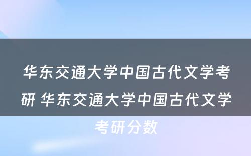 华东交通大学中国古代文学考研 华东交通大学中国古代文学考研分数