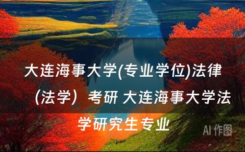 大连海事大学(专业学位)法律（法学）考研 大连海事大学法学研究生专业