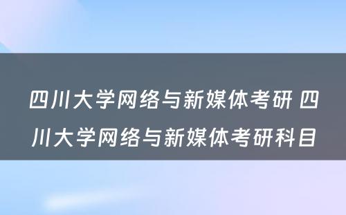 四川大学网络与新媒体考研 四川大学网络与新媒体考研科目