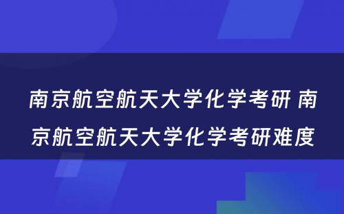 南京航空航天大学化学考研 南京航空航天大学化学考研难度