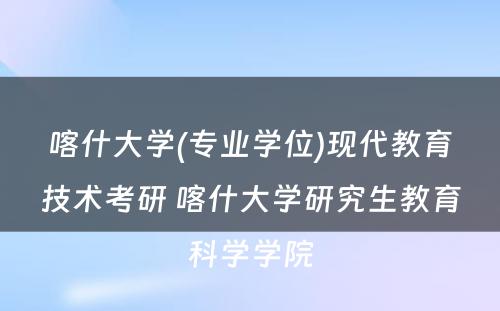 喀什大学(专业学位)现代教育技术考研 喀什大学研究生教育科学学院