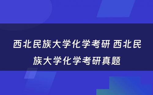 西北民族大学化学考研 西北民族大学化学考研真题