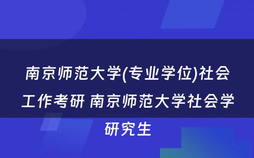 南京师范大学(专业学位)社会工作考研 南京师范大学社会学研究生