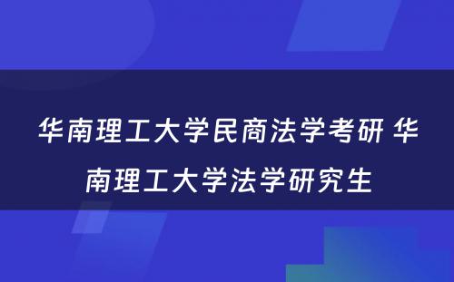 华南理工大学民商法学考研 华南理工大学法学研究生