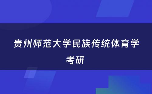 贵州师范大学民族传统体育学考研 