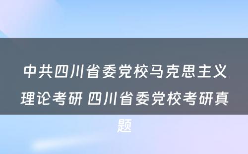 中共四川省委党校马克思主义理论考研 四川省委党校考研真题