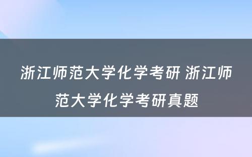 浙江师范大学化学考研 浙江师范大学化学考研真题