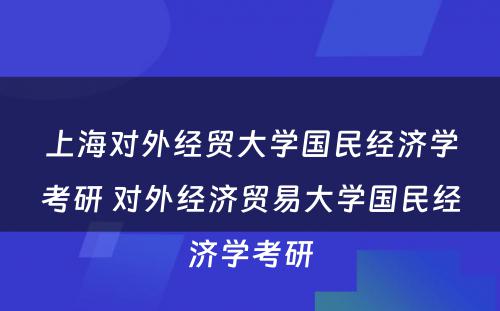 上海对外经贸大学国民经济学考研 对外经济贸易大学国民经济学考研