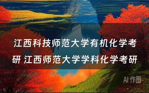 江西科技师范大学有机化学考研 江西师范大学学科化学考研