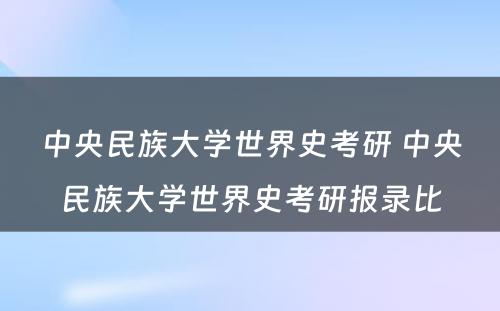 中央民族大学世界史考研 中央民族大学世界史考研报录比