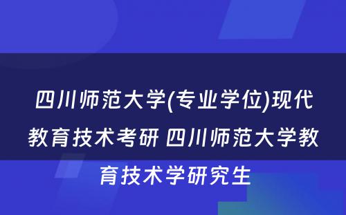 四川师范大学(专业学位)现代教育技术考研 四川师范大学教育技术学研究生