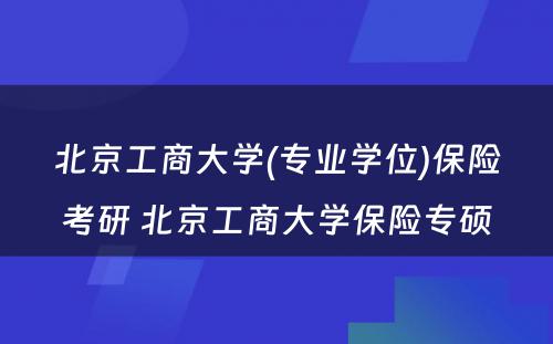 北京工商大学(专业学位)保险考研 北京工商大学保险专硕