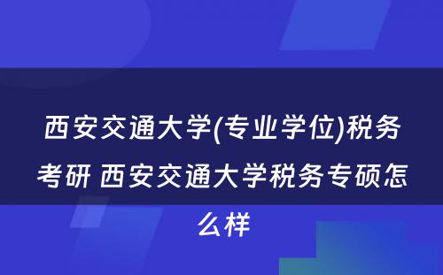 西安交通大学(专业学位)税务考研 西安交通大学税务专硕怎么样