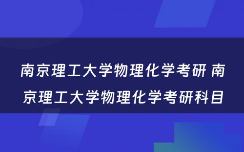 南京理工大学物理化学考研 南京理工大学物理化学考研科目