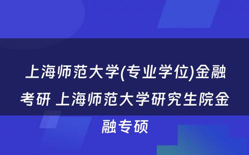 上海师范大学(专业学位)金融考研 上海师范大学研究生院金融专硕