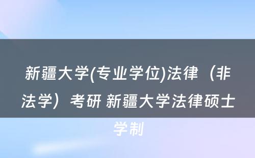 新疆大学(专业学位)法律（非法学）考研 新疆大学法律硕士学制