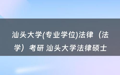 汕头大学(专业学位)法律（法学）考研 汕头大学法律硕士